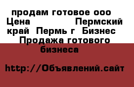 продам готовое ооо › Цена ­ 200 000 - Пермский край, Пермь г. Бизнес » Продажа готового бизнеса   